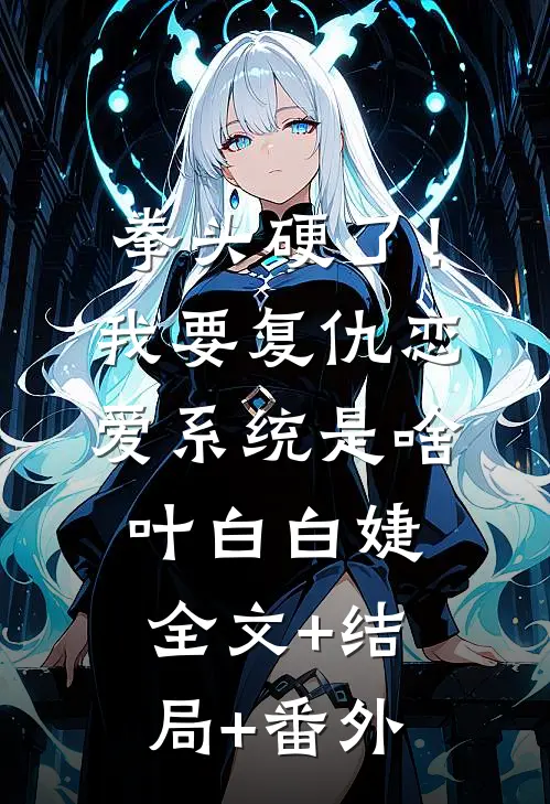 拳头硬了！我要复仇，恋爱系统是啥叶白白婕:全文+结局+番外