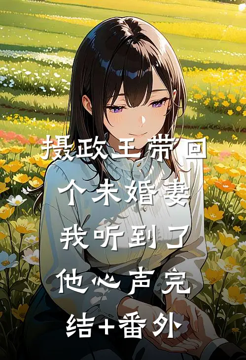 摄政王带回个未婚妻，我听到了他心声完结+番外