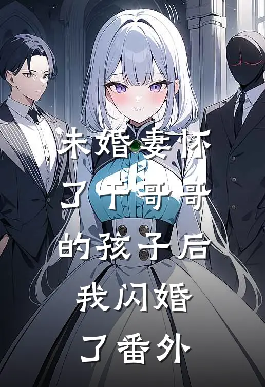 未婚妻怀了干哥哥的孩子后，我闪婚了番外
