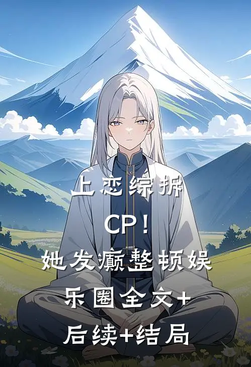 上恋综拆CP！她发癫整顿娱乐圈:全文+后续+结局