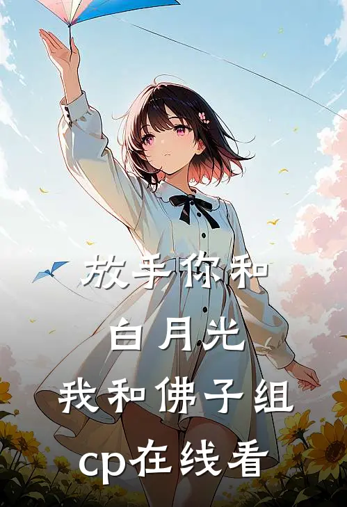 放手你和白月光，我和佛子组cp在线看