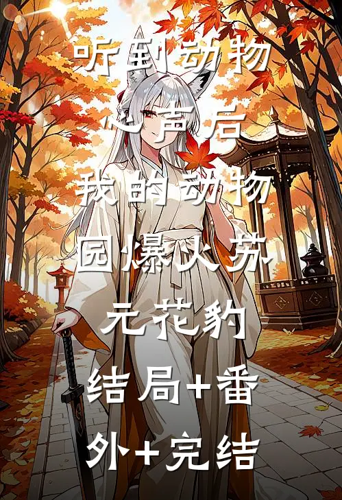 听到动物心声后，我的动物园爆火苏元花豹:结局+番外+完结