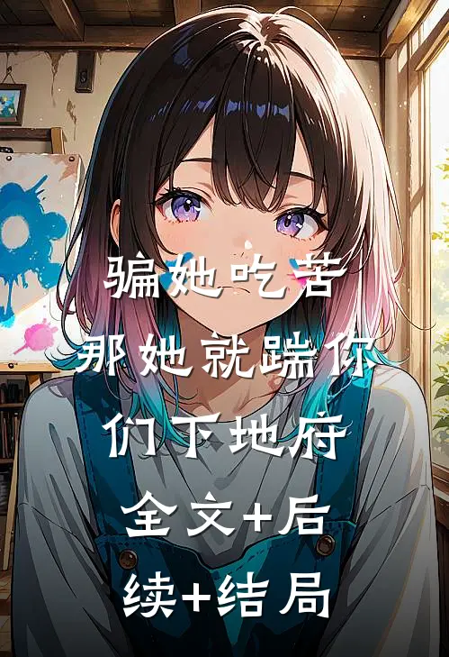 骗她吃苦，那她就踹你们下地府全文+后续+结局