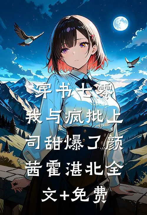 穿书七零：我与疯批上司甜爆了颜茜霍湛北全文+免费