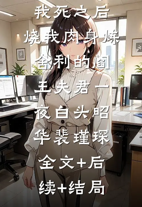 我死之后，烧我肉身炼舍利的阎王夫君一夜白头昭华裴瑾琛:全文+后续+结局