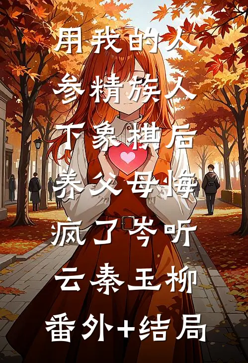 用我的人参精族人下象棋后，养父母悔疯了岑听云秦玉柳:(番外)+(结局)