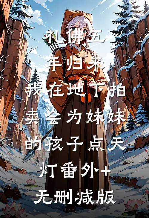礼佛五年归来，我在地下拍卖会为妹妹的孩子点天灯番外+无删减版