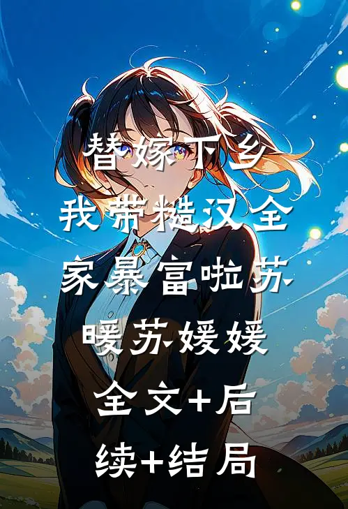 替嫁下乡，我带糙汉全家暴富啦苏暖苏媛媛:全文+后续+结局
