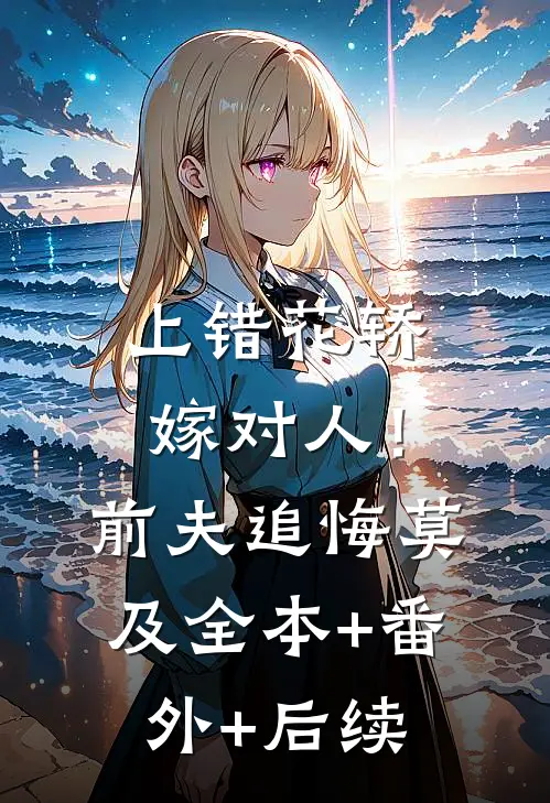 上错花轿嫁对人！前夫追悔莫及全本+番外+后续