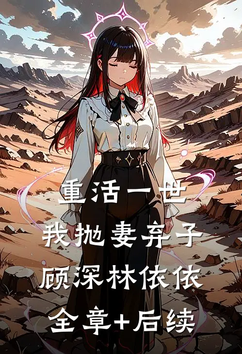重活一世，我抛妻弃子顾深林依依全章+后续