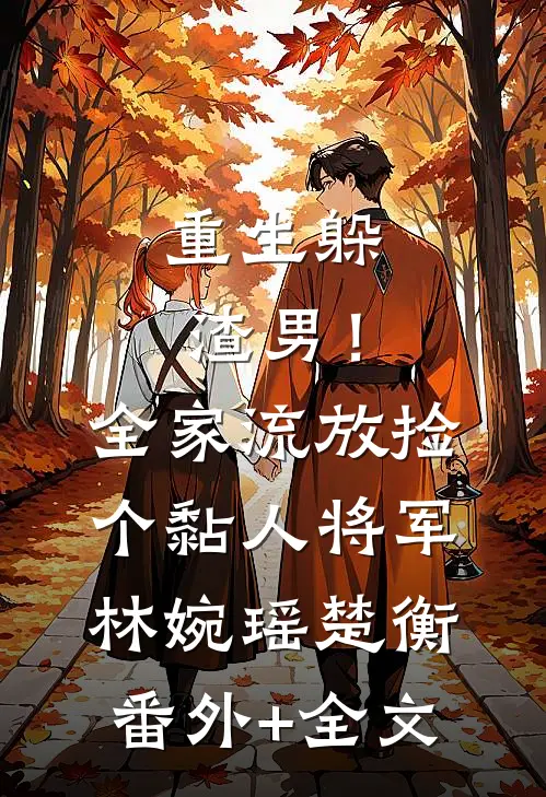 重生躲渣男！全家流放捡个黏人将军林婉瑶楚衡(番外)+(全文)