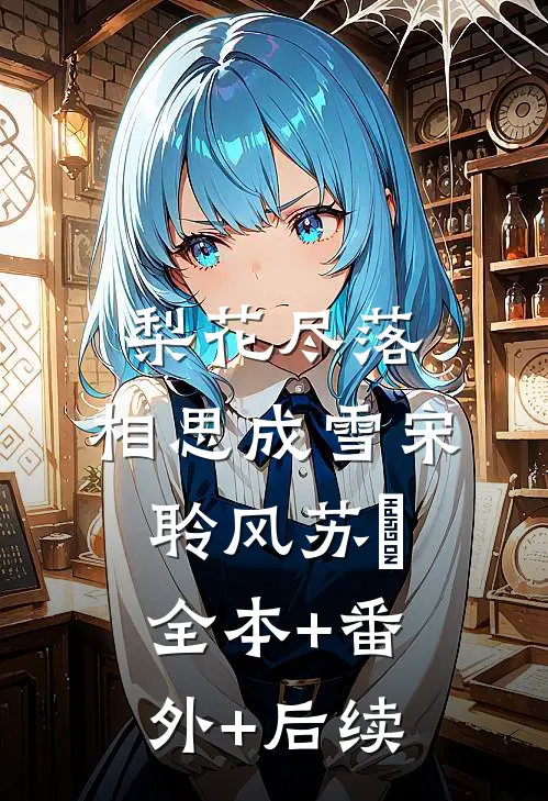 梨花尽落，相思成雪宋聆风苏玥全本+番外+后续