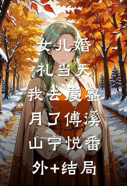 女儿婚礼当天，我去度蜜月了傅溪山宁悦(番外)+(结局)