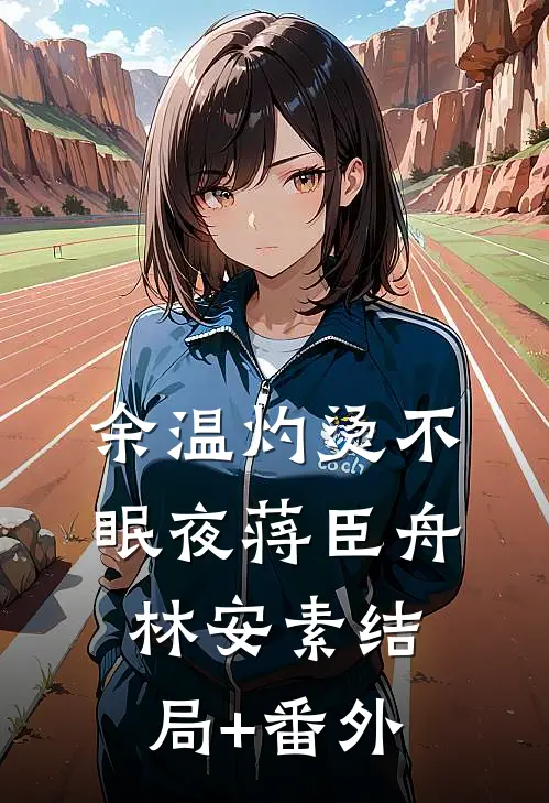 余温灼烫不眠夜蒋臣舟林安素结局+番外