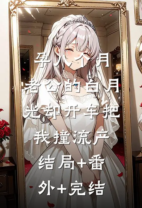 孕八个月，老公的白月光却开车把我撞流产结局+番外+完结