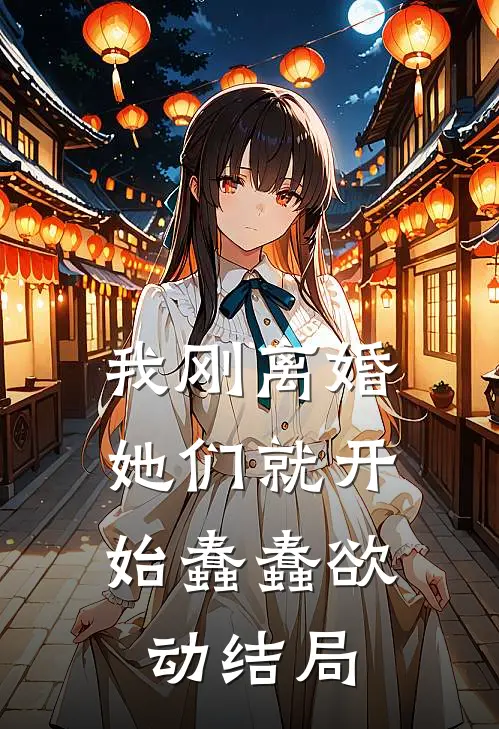 我刚离婚，她们就开始蠢蠢欲动结局