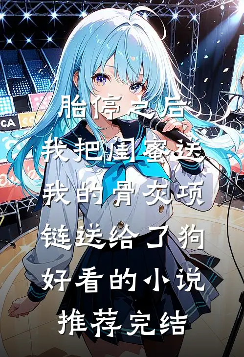 胎停之后，我把闺蜜送我的骨灰项链送给了狗好看的小说推荐完结