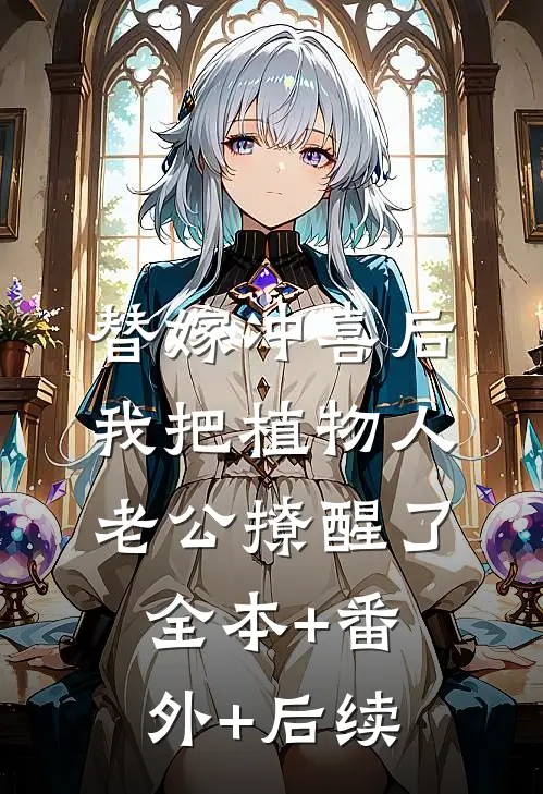 替嫁冲喜后，我把植物人老公撩醒了:全本+番外+后续