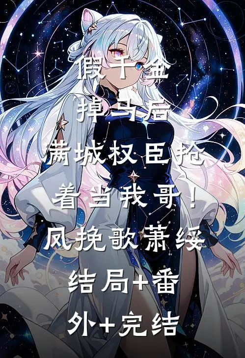 假千金掉马后，满城权臣抢着当我哥！凤挽歌萧绥结局+番外+完结