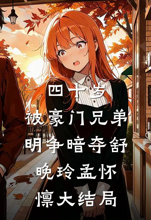 四十岁，被豪门兄弟明争暗夺舒晚玲孟怀懔大结局