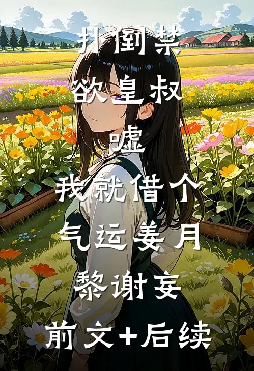 扑倒禁欲皇叔：嘘，我就借个气运姜月黎谢妄:前文+后续