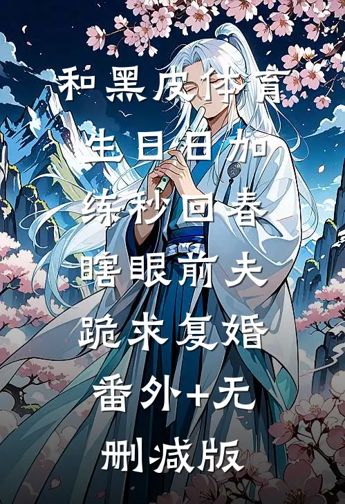 和黑皮体育生日日加练秒回春，瞎眼前夫跪求复婚:番外+无删减版