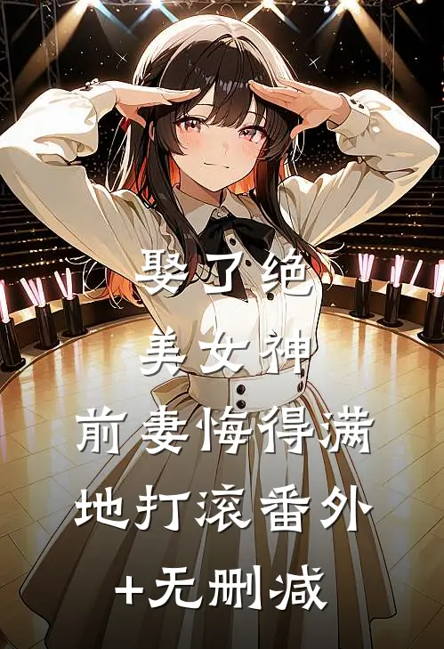 娶了绝美女神，前妻悔得满地打滚番外+无删减