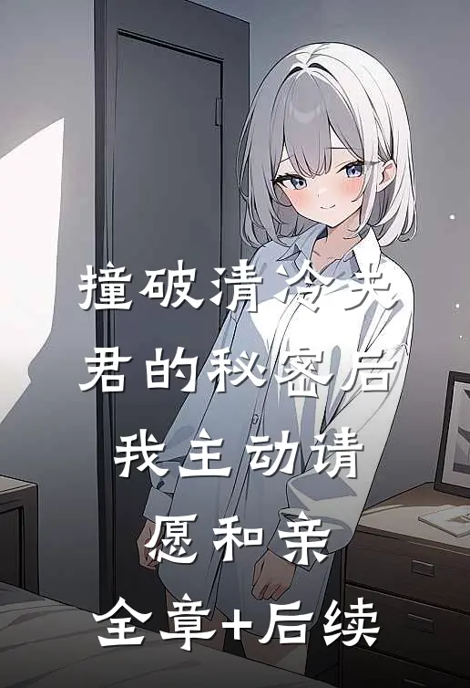 撞破清冷夫君的秘密后，我主动请愿和亲:全章+后续