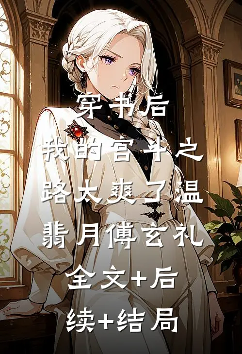 穿书后，我的宫斗之路太爽了温翡月傅玄礼全文+后续+结局