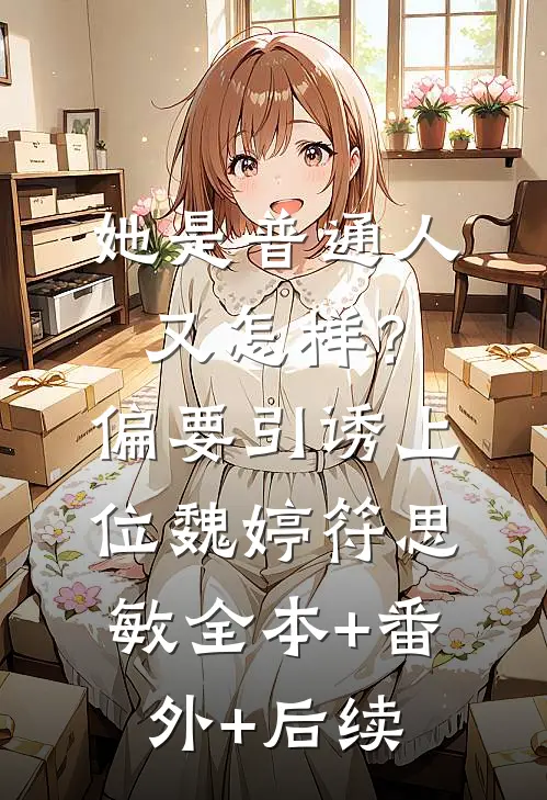 她是普通人又怎样？偏要引诱上位魏婷符思敏全本+番外+后续