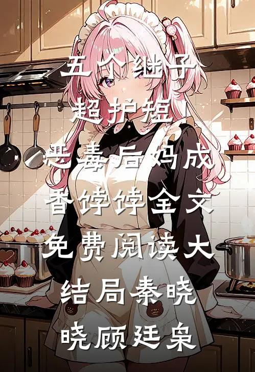 五个继子超护短！恶毒后妈成香饽饽全文免费阅读大结局秦晓晓顾廷枭