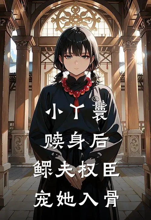 小丫鬟赎身后，鳏夫权臣宠她入骨