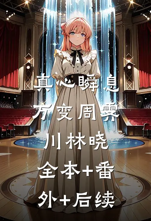 真心瞬息万变周霁川林晓:全本+番外+后续