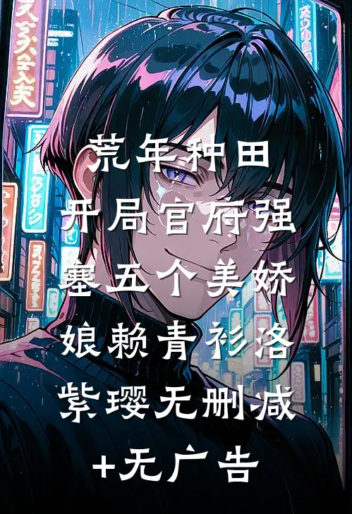 荒年种田：开局官府强塞五个美娇娘赖青衫洛紫璎无删减+无广告
