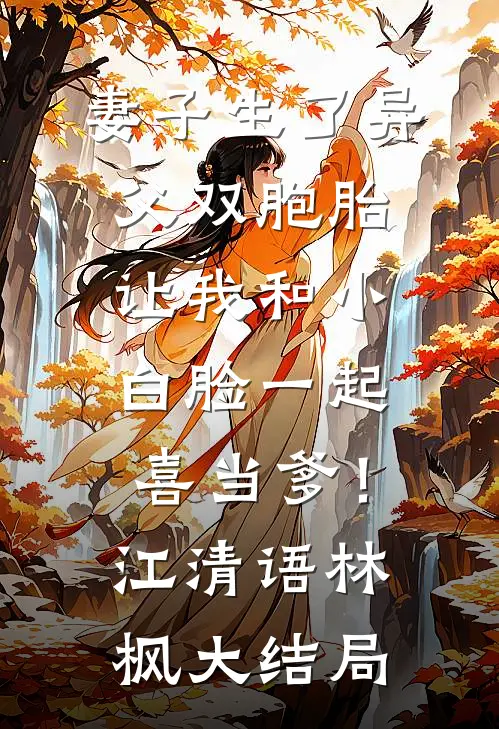 妻子生了异父双胞胎，让我和小白脸一起喜当爹！江清语林枫大结局