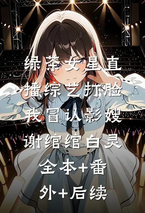 绿茶女星直播综艺打脸我冒认影嫂谢绾绾白灵:全本+番外+后续
