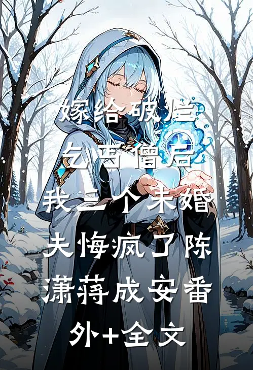 嫁给破烂乞丐僧后，我三个未婚夫悔疯了陈潇蒋成安(番外)+(全文)