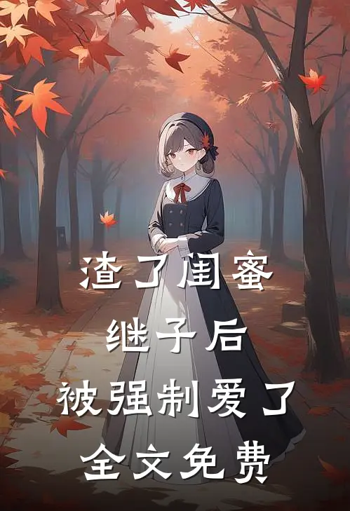 渣了闺蜜继子后，被强制爱了全文免费