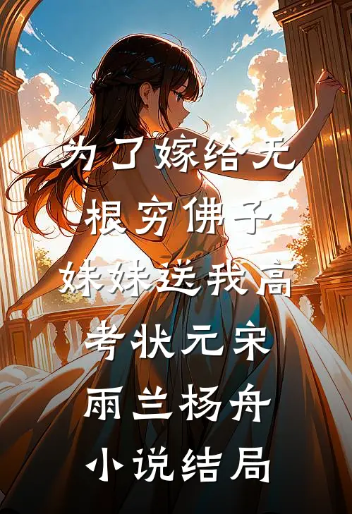 为了嫁给无根穷佛子，妹妹送我高考状元宋雨兰杨舟小说结局
