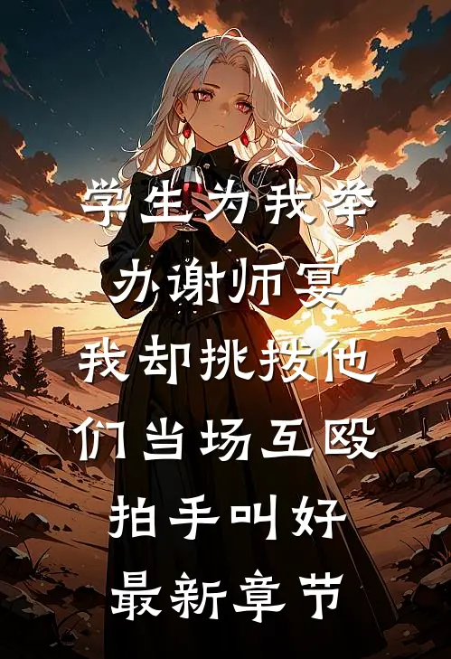 学生为我举办谢师宴，我却挑拨他们当场互殴拍手叫好最新章节