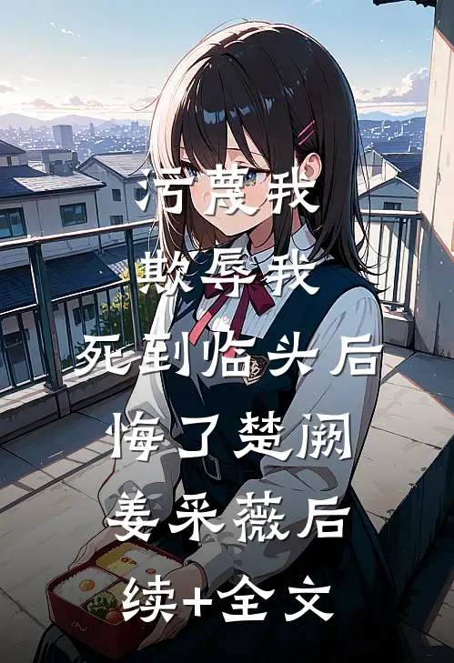 污蔑我，欺辱我，死到临头后悔了楚阙姜采薇后续+全文