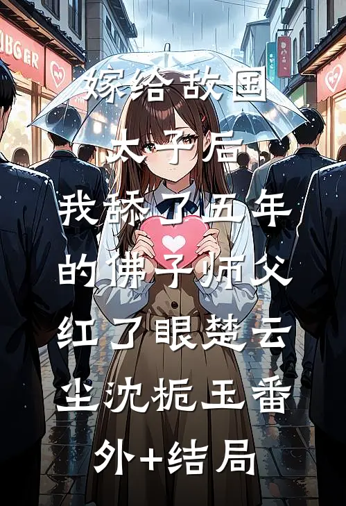 嫁给敌国太子后，我舔了五年的佛子师父红了眼楚云尘沈栀玉(番外)+(结局)