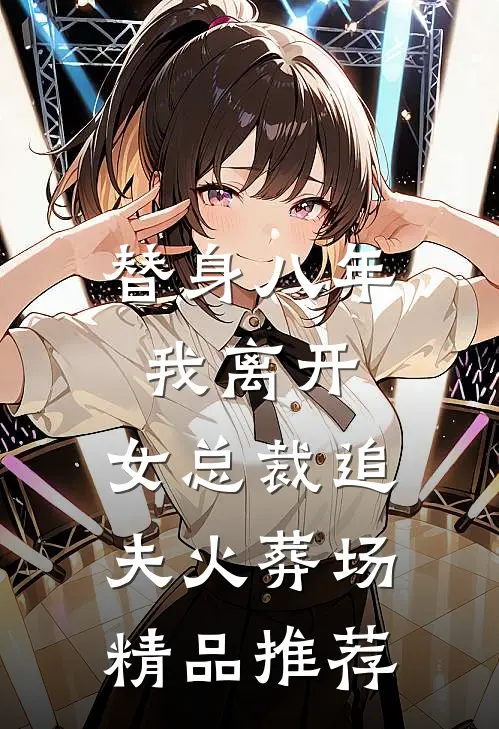 替身八年，我离开，女总裁追夫火葬场精品推荐