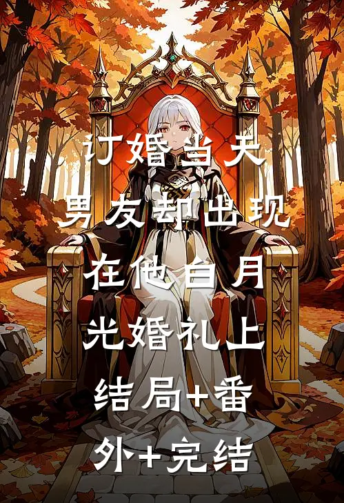 订婚当天，男友却出现在他白月光婚礼上结局+番外+完结