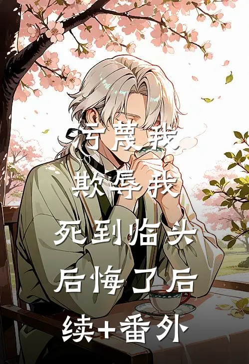 污蔑我，欺辱我，死到临头后悔了后续+番外