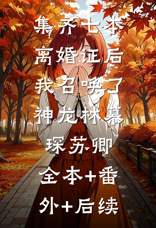集齐七本离婚证后，我召唤了神龙林慕琛苏卿:全本+番外+后续