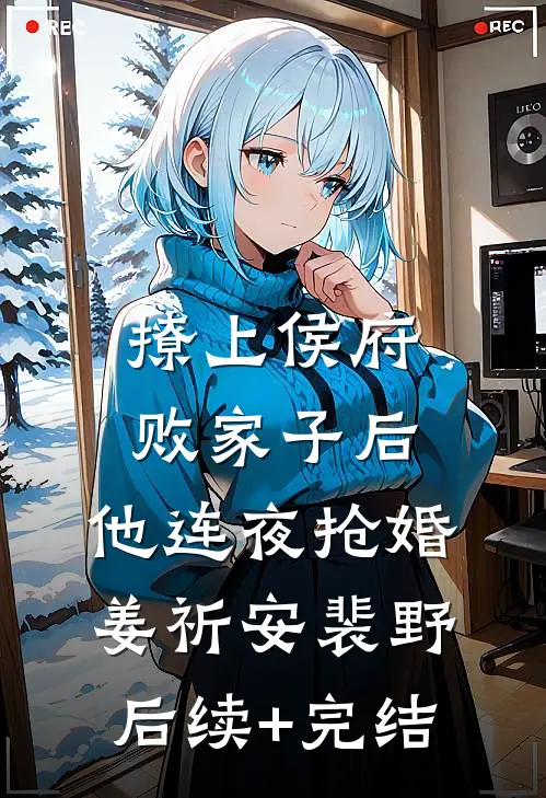撩上侯府败家子后，他连夜抢婚姜祈安裴野后续+完结