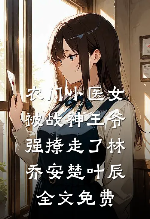 农门小医女，被战神王爷强撩走了林乔安楚叶辰全文免费