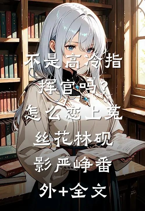不是高冷指挥官吗？怎么恋上菟丝花林砚影严峥:(番外)+(全文)