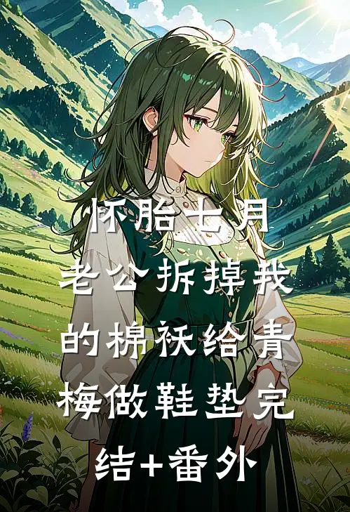 怀胎七月，老公拆掉我的棉袄给青梅做鞋垫完结+番外